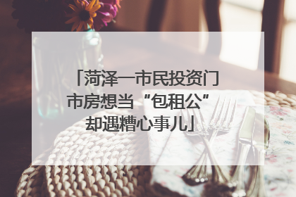 菏泽一市民投资门市房想当“包租公” 却遇糟心事儿