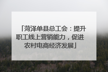 菏泽单县总工会：提升职工线上营销能力，促进农村电商经济发展