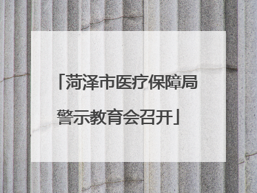 菏泽市医疗保障局警示教育会召开