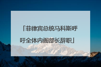 菲律宾总统马科斯呼吁全体内阁部长辞职