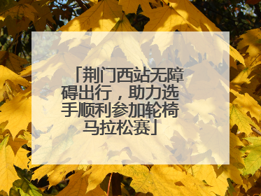 荆门西站无障碍出行，助力选手顺利参加轮椅马拉松赛
