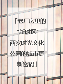 老厂房里的“新时区” 西安时光文化公园的城市更新密码
