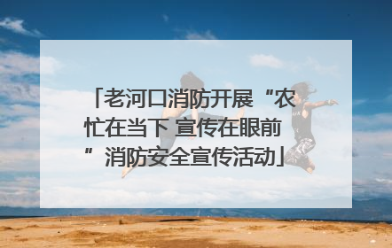 老河口消防开展“农忙在当下 宣传在眼前”消防安全宣传活动