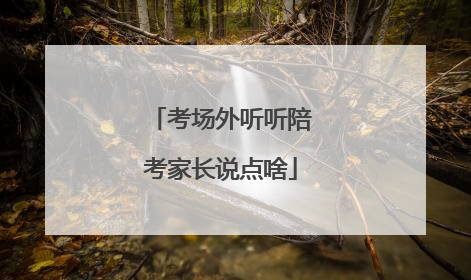 考场外听听陪考家长说点啥