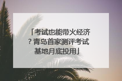 考试也能带火经济？青岛首家测评考试基地月底投用