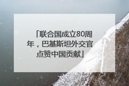 联合国成立80周年，巴基斯坦外交官点赞中国贡献