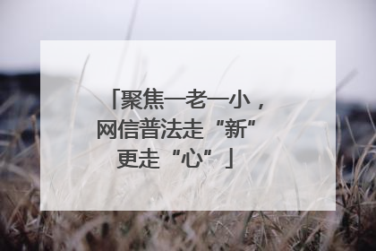 聚焦一老一小，网信普法走“新”更走“心”