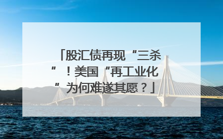 股汇债再现“三杀”！美国“再工业化”为何难遂其愿？