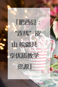 肥西县：“连线”皮山 皖疆共享优质教学资源