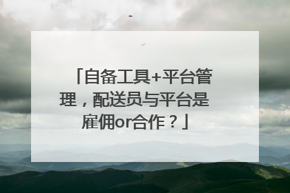 自备工具+平台管理，配送员与平台是雇佣or合作？