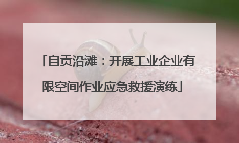 自贡沿滩：开展工业企业有限空间作业应急救援演练