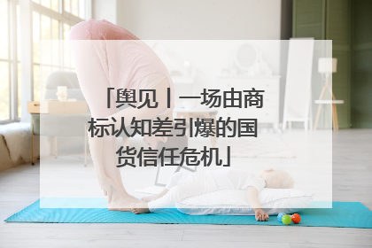 舆见丨一场由商标认知差引爆的国货信任危机