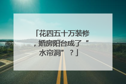 花四五十万装修，婚房阳台成了“水帘洞”？