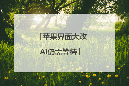 苹果界面大改 AI仍需等待