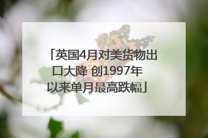 英国4月对美货物出口大降 创1997年以来单月最高跌幅