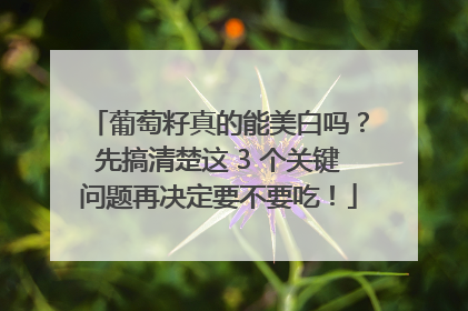 葡萄籽真的能美白吗？先搞清楚这 3 个关键问题再决定要不要吃！