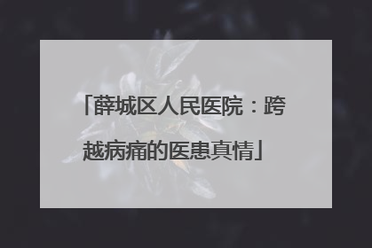薛城区人民医院：跨越病痛的医患真情