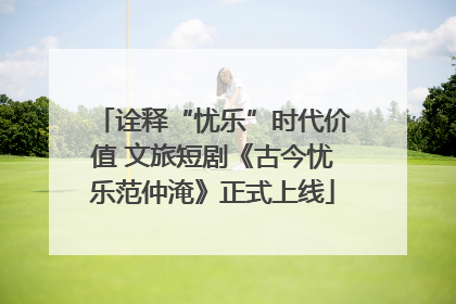 诠释“忧乐”时代价值 文旅短剧《古今忧乐范仲淹》正式上线