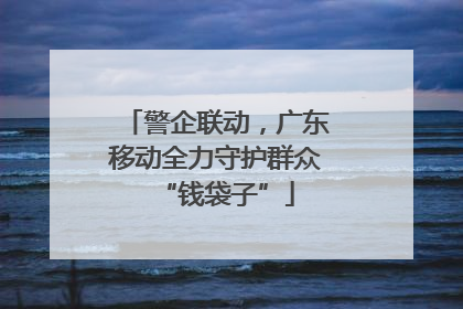 警企联动，广东移动全力守护群众“钱袋子”