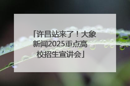 许昌站来了！大象新闻2025重点高校招生宣讲会