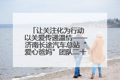 让关注化为行动 以关爱传递温情——济南长途汽车总站“爱心爸妈”团队二十七载温情接力