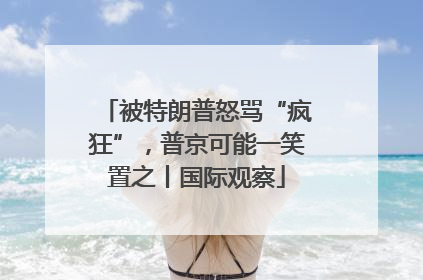 被特朗普怒骂“疯狂”，普京可能一笑置之丨国际观察