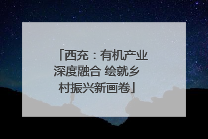 西充：有机产业深度融合 绘就乡村振兴新画卷