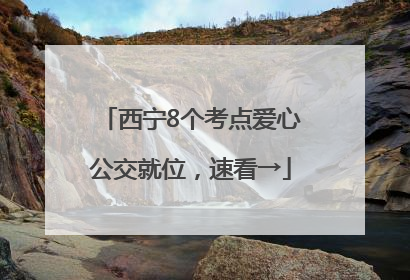 西宁8个考点爱心公交就位，速看→