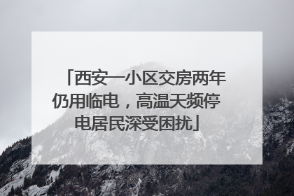 西安一小区交房两年仍用临电，高温天频停电居民深受困扰