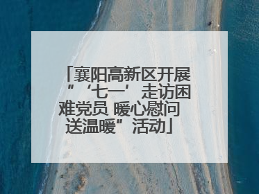 襄阳高新区开展“‘七一’走访困难党员 暖心慰问送温暖”活动