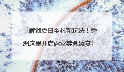 解锁夏日乡村新玩法！秀洲这里开启露营美食盛宴