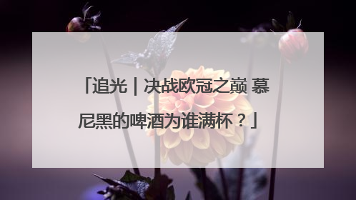 追光｜决战欧冠之巅 慕尼黑的啤酒为谁满杯？