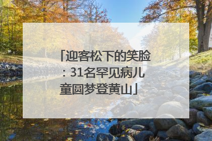 迎客松下的笑脸：31名罕见病儿童圆梦登黄山