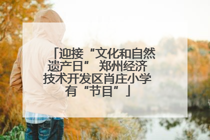 迎接“文化和自然遗产日” 郑州经济技术开发区肖庄小学有“节目”