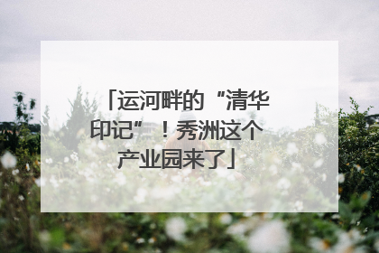 运河畔的“清华印记”！秀洲这个产业园来了