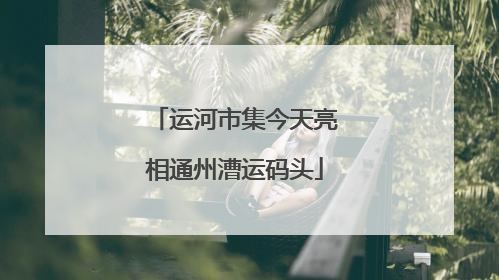 运河市集今天亮相通州漕运码头