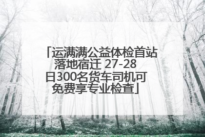 运满满公益体检首站落地宿迁 27-28日300名货车司机可免费享专业检查