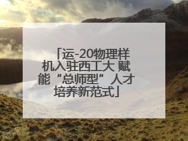运-20物理样机入驻西工大 赋能“总师型”人才培养新范式