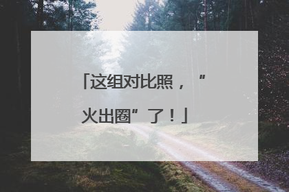 这组对比照，“火出圈”了！
