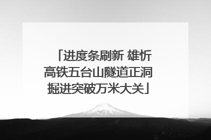 进度条刷新 雄忻高铁五台山隧道正洞掘进突破万米大关