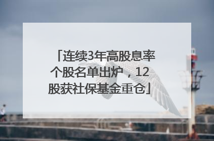 连续3年高股息率个股名单出炉，12股获社保基金重仓
