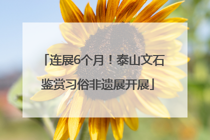 连展6个月！泰山文石鉴赏习俗非遗展开展