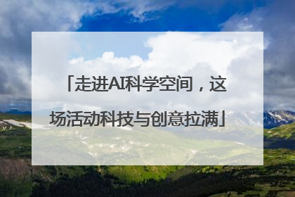 走进AI科学空间，这场活动科技与创意拉满