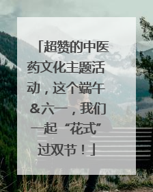 超赞的中医药文化主题活动，这个端午＆六一，我们一起“花式”过双节！