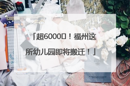 超6000㎡！福州这所幼儿园即将搬迁！