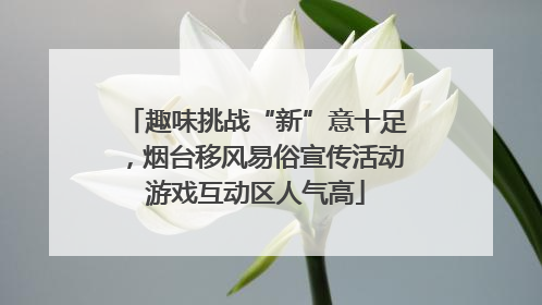 趣味挑战“新”意十足，烟台移风易俗宣传活动游戏互动区人气高