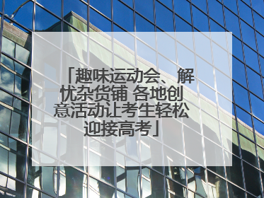 趣味运动会、解忧杂货铺 各地创意活动让考生轻松迎接高考
