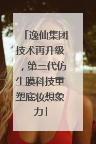 逸仙集团技术再升级，第三代仿生膜科技重塑底妆想象力