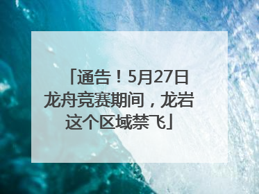 通告！5月27日龙舟竞赛期间，龙岩这个区域禁飞