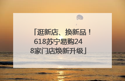 逛新店、换新品！618苏宁易购248家门店焕新升级